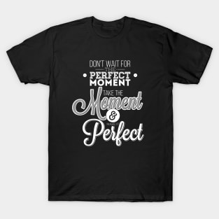 Do not wait for the perfect moment, take the moment and make it perfect  T-Shirt